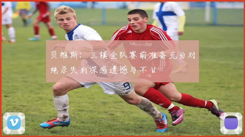 贝维斯：三镇全队赛前准备充分对绝杀失利深感遗憾与不甘