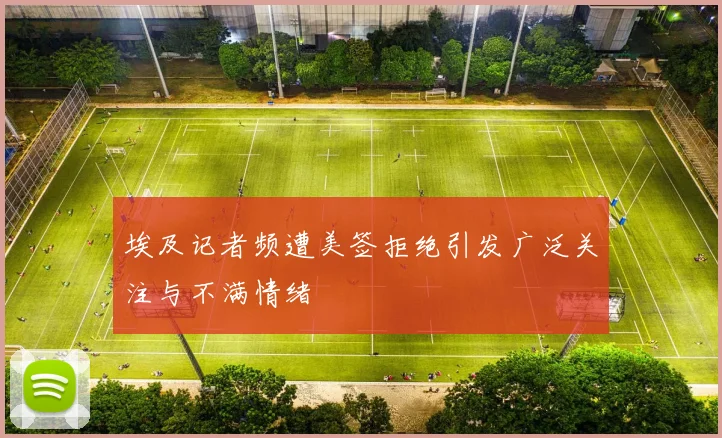 埃及记者频遭美签拒绝引发广泛关注与不满情绪