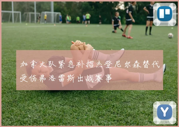 加拿大队紧急补招杰登尼尔森替代受伤弗洛雷斯出战赛事