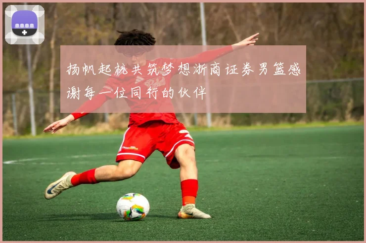 扬帆起杭共筑梦想浙商证券男篮感谢每一位同行的伙伴