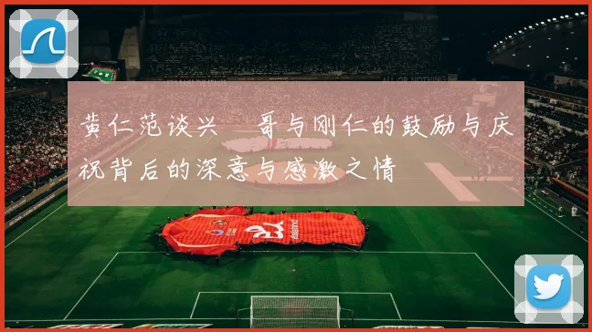 黄仁范谈兴慜哥与刚仁的鼓励与庆祝背后的深意与感激之情
